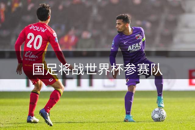 国足将战世界杯参赛队
